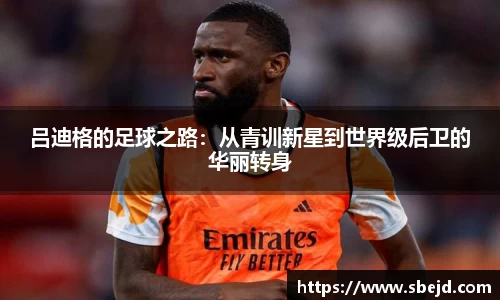 吕迪格的足球之路：从青训新星到世界级后卫的华丽转身