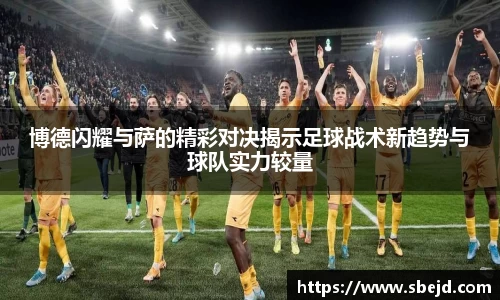 博德闪耀与萨的精彩对决揭示足球战术新趋势与球队实力较量