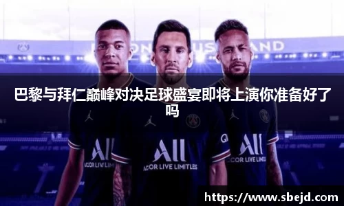 巴黎与拜仁巅峰对决足球盛宴即将上演你准备好了吗