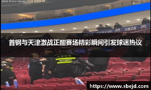首钢与天津激战正酣赛场精彩瞬间引发球迷热议