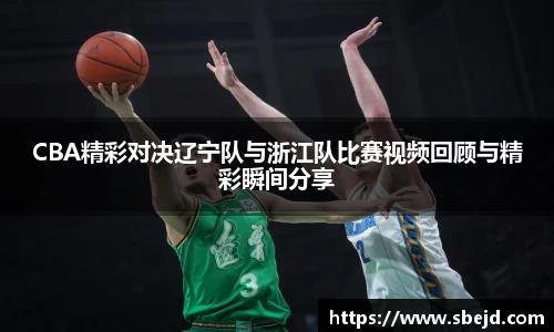 CBA精彩对决辽宁队与浙江队比赛视频回顾与精彩瞬间分享