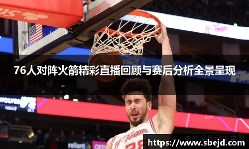 76人对阵火箭精彩直播回顾与赛后分析全景呈现