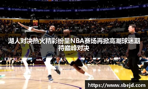 湖人对决热火精彩纷呈NBA赛场再掀高潮球迷期待巅峰对决