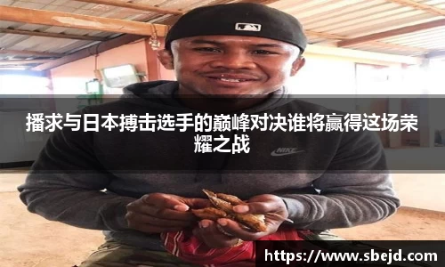 播求与日本搏击选手的巅峰对决谁将赢得这场荣耀之战