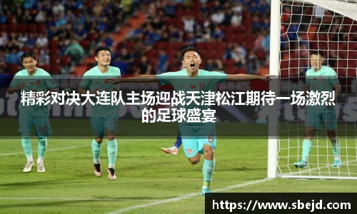 精彩对决大连队主场迎战天津松江期待一场激烈的足球盛宴