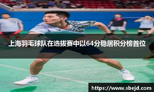 上海羽毛球队在选拔赛中以64分稳居积分榜首位