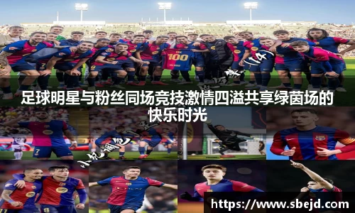 足球明星与粉丝同场竞技激情四溢共享绿茵场的快乐时光